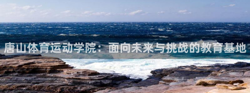 3377体育官方正版app娱乐平台:唐山体育运动学院:面向未