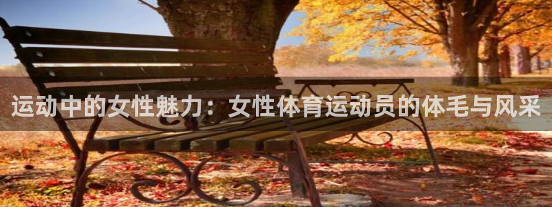 3377体育官网下载平台APP:运动中的女性魅力:女性体育运