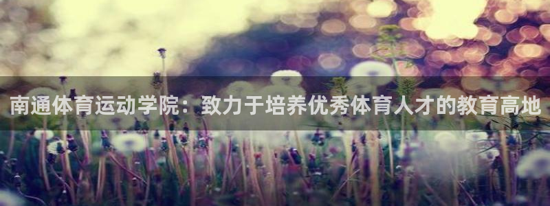 3377体育官方正版app神州:南通体育运动学院:致力于培养